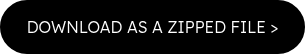 DOWNLOAD AS A ZIPPED FILE ><br><span style="font-size: 20px;"></span>